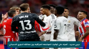 ديربي مدريد.. تعرف على توقيت المواجهة المرتقبة بين عمالقة الدوري الإسباني